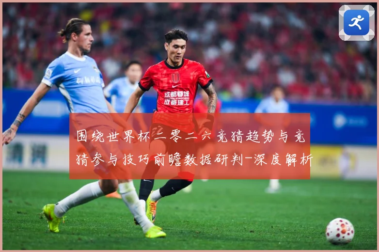 围绕世界杯二零二六竞猜趋势与竞猜参与技巧前瞻数据研判-深度解析