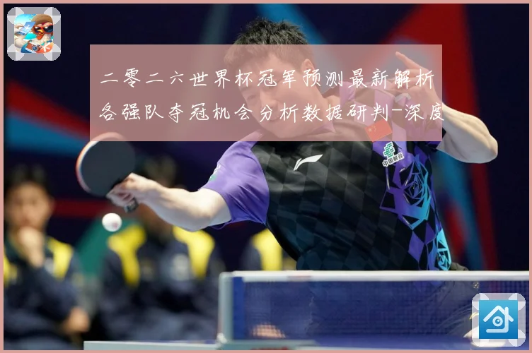 二零二六世界杯冠军预测最新解析各强队夺冠机会分析数据研判-深度解析