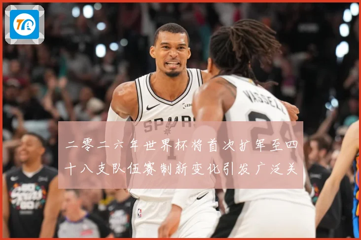 二零二六年世界杯将首次扩军至四十八支队伍赛制新变化引发广泛关战术观察-深度解析