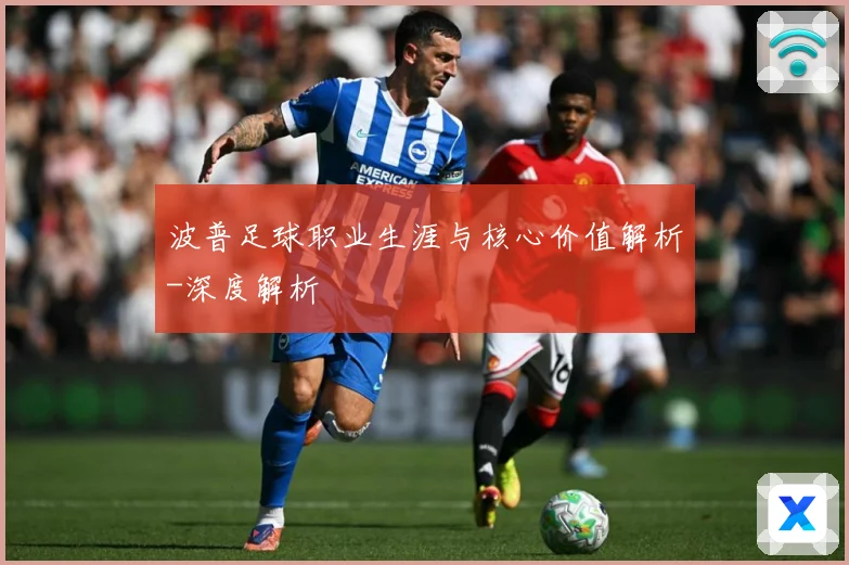 波普足球职业生涯与核心价值解析-深度解析
