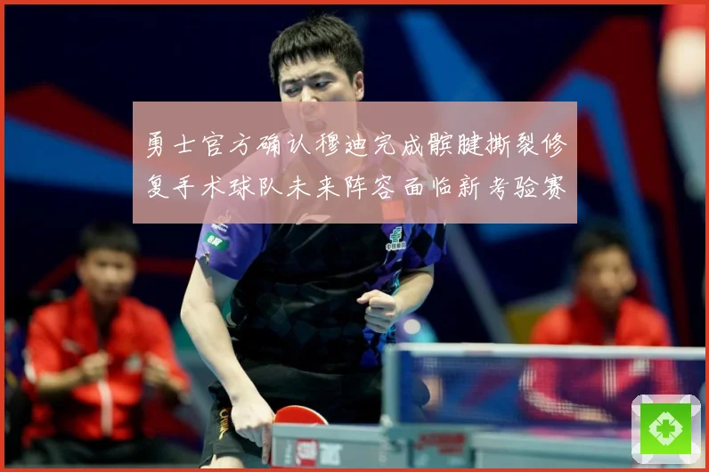 勇士官方确认穆迪完成髌腱撕裂修复手术球队未来阵容面临新考验赛场复盘-深度解析