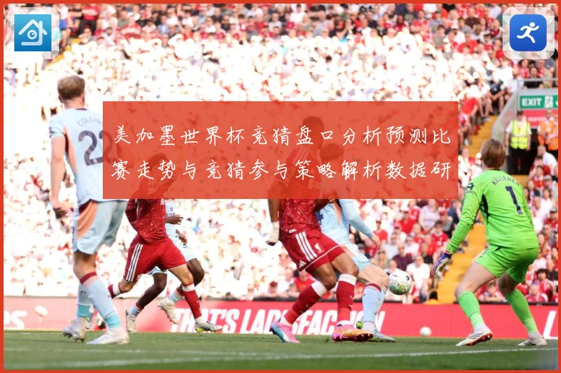 美加墨世界杯竞猜盘口分析预测比赛走势与竞猜参与策略解析数据研判-深度解析
