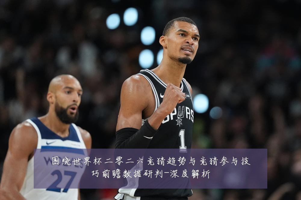 围绕世界杯二零二六竞猜趋势与竞猜参与技巧前瞻数据研判-深度解析